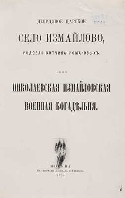 [Снегирев И.М.] Дворцовое царское село Измайлово, родовая вотчина Романовых... М., 1866.
